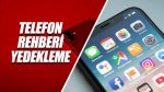 Akıllı Telefon Rehberi Yedekleme (iOS ve Android)